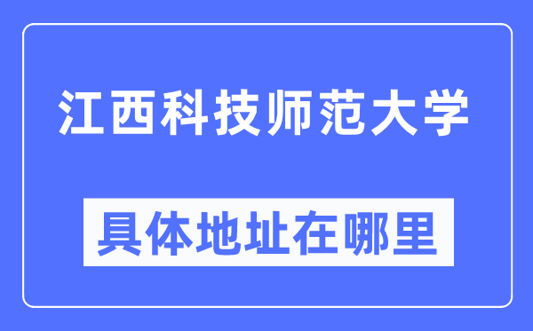 江西科技师范大学详细地点在那里,在哪一个都会，哪一个区？