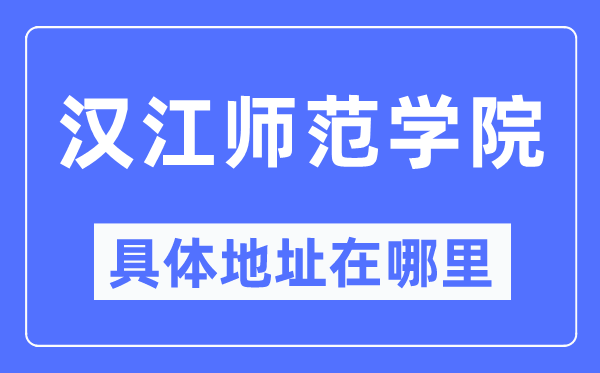 汉江师范学院详细地点在那里,在哪一个都会,哪一个区?
