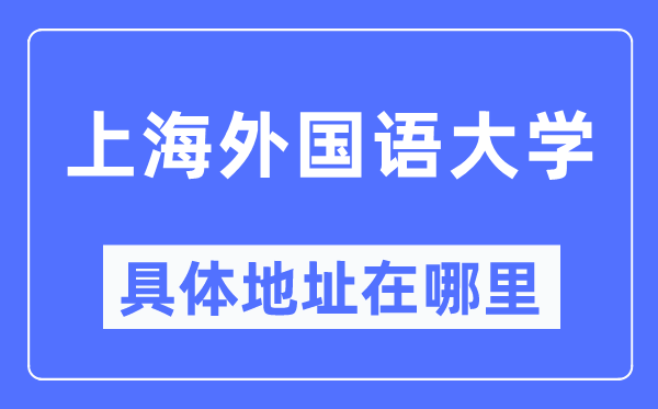 上海本国语大学详细地点在那里,在上海的哪一个区？