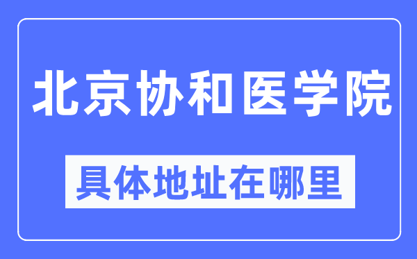 北京协和医学院详细地点在那里,在北京的哪一个区?