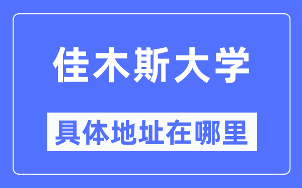佳木斯大学详细地点在那里,在佳木斯的哪一个区?