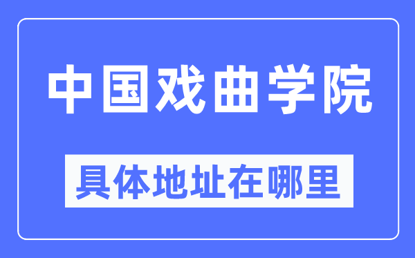 中国戏曲学院详细地点在那里,在哪一个都会，哪一个区？