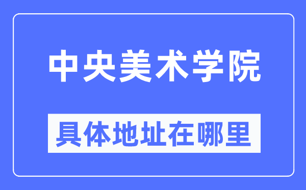 中心美术学院详细地点在那里,在哪一个都会，哪一个区？