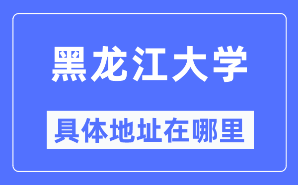 黑龙江大学详细地点在那里,在哪一个都会,哪一个区?
