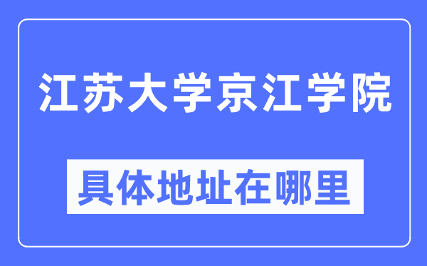 江苏大学京江学院详细地点在那里,在哪一个都会，哪一个区？