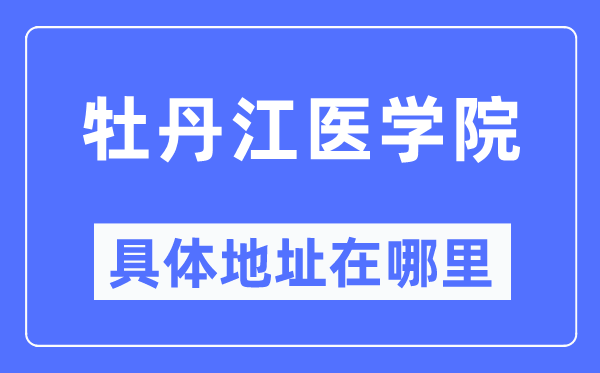 牡丹江医学院详细地点在那里,在牡丹江的哪一个区？