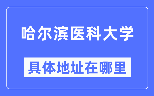 哈尔滨医科大学详细地点在那里,在哈尔滨的哪一个区?