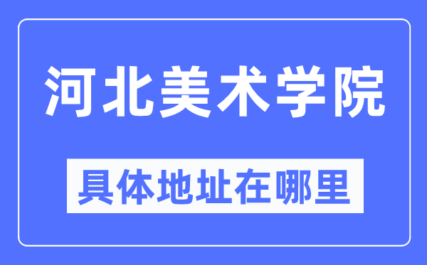 河北美术学院详细地点在那里,在哪一个都会，哪一个区？