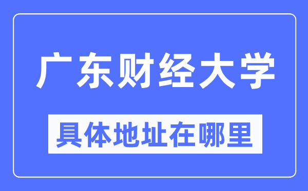 广东财经大学详细地点在那里,在哪一个都会，哪一个区？
