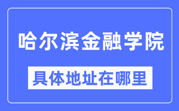 哈尔滨金融学院详细地点在那里,在哈尔滨的哪一个区？