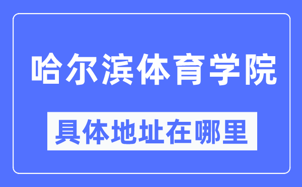 哈尔滨体育学院详细地点在那里,在哈尔滨的哪一个区？