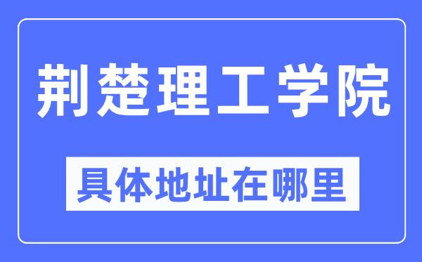 荆楚理工学院详细地点在那里,在哪一个都会，哪一个区？