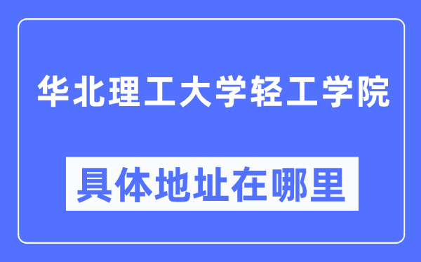 华北理工大学轻工学院详细地点在那里,在哪一个都会,哪一个区?