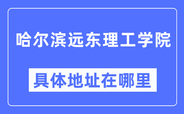 哈尔滨远东理工学院详细地点在那里,在哈尔滨的哪一个区？