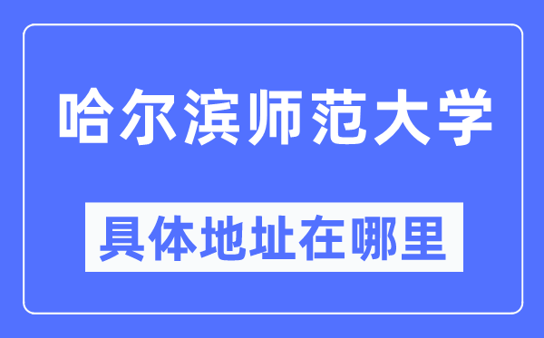 哈尔滨师范大学详细地点在那里,在哈尔滨的哪一个区？