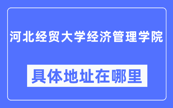 河北经贸大学经济办理学院详细地点在那里,在哪一个都会，哪一个区？