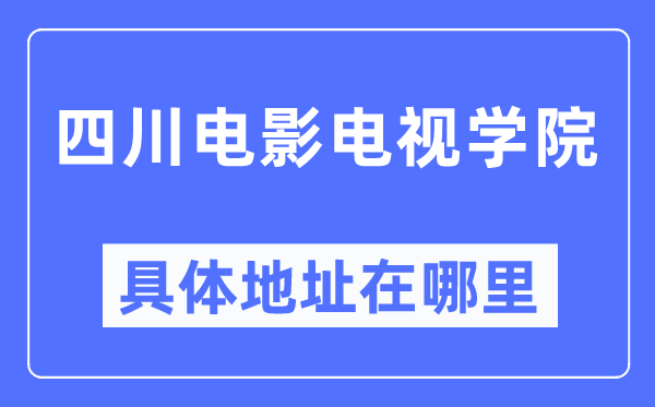 四川片子电视学院详细地点在那里,在哪一个都会,哪一个区?