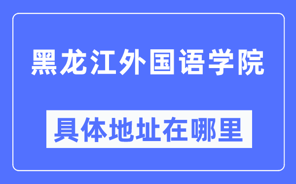 黑龙江本国语学院详细地点在那里,在黑龙江的哪一个区？