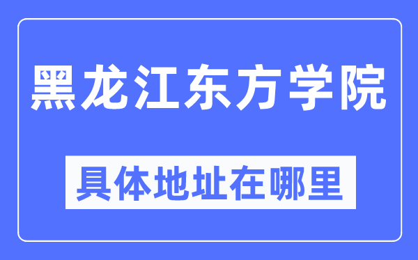 黑龙江西方学院详细地点在那里,在哪一个都会,哪一个区?