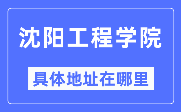 沈阳工程学院详细地点在那里,在沈阳的哪一个区？