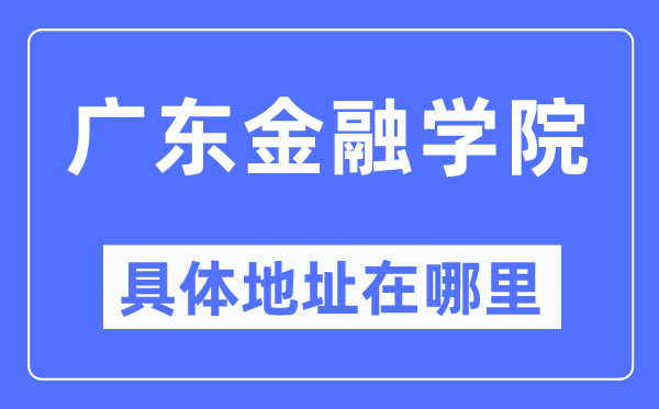 广东金融学院详细地点在那里,在哪一个都会，哪一个区？