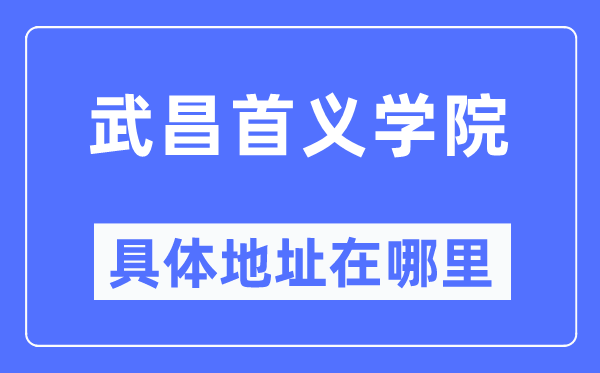 武昌首义学院详细地点在那里,在武昌的哪一个区?