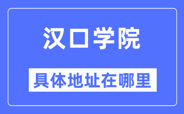 汉口学院详细地点在那里,在哪一个都会，哪一个区？