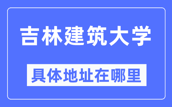 吉林优游大学详细地点在那里,在哪一个都会,哪一个区?