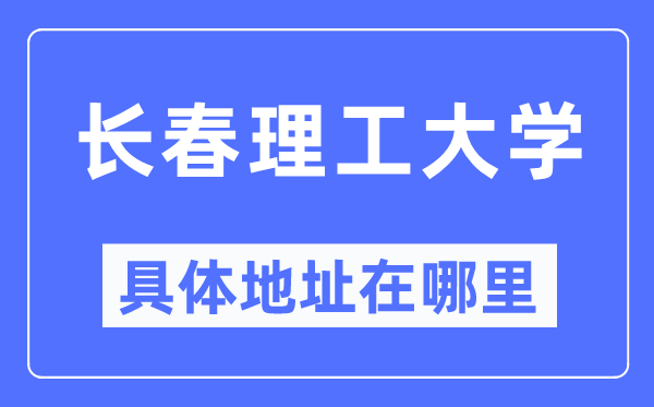 长春理工大学详细地点在那里,在长春的哪一个区？