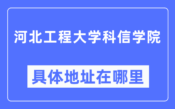 河北工程大学科信学院详细地点在那里,在哪一个都会，哪一个区？