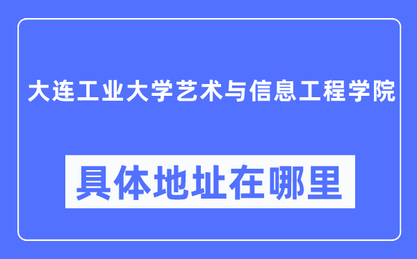 大连财产大学艺术与信息工程学院详细地点在那里,在大连的哪一个区？