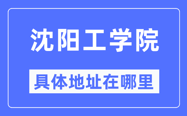 沈阳工学院详细地点在那里,在沈阳的哪一个区？