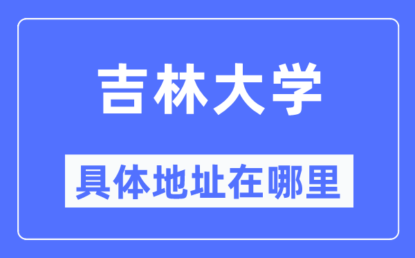 吉林大学详细地点在那里,在哪一个都会，哪一个区？