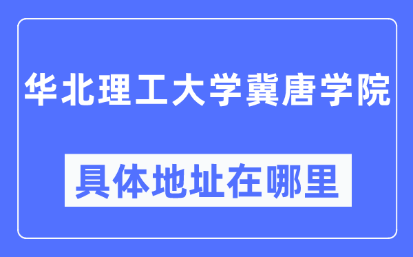 华北理工大学冀唐学院详细地点在那里,在哪一个都会，哪一个区？