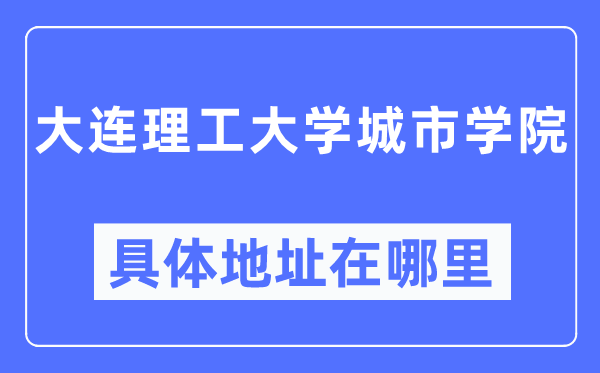 大连理工大学都会学院详细地点在那里,在大连的哪一个区?
