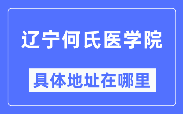 辽宁何氏医学院详细地点在那里,在哪一个都会，哪一个区？
