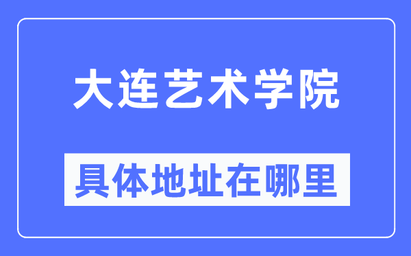 大连艺术学院详细地点在那里,在大连的哪一个区？