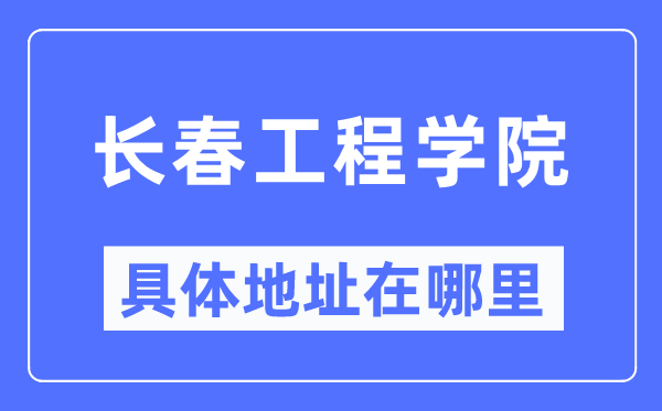 长春工程学院详细地点在那里,在长春的哪一个区？