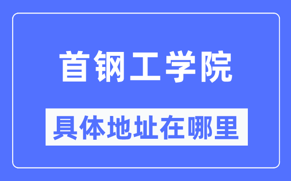 首钢工学院详细地点在那里,在哪一个都会，哪一个区？