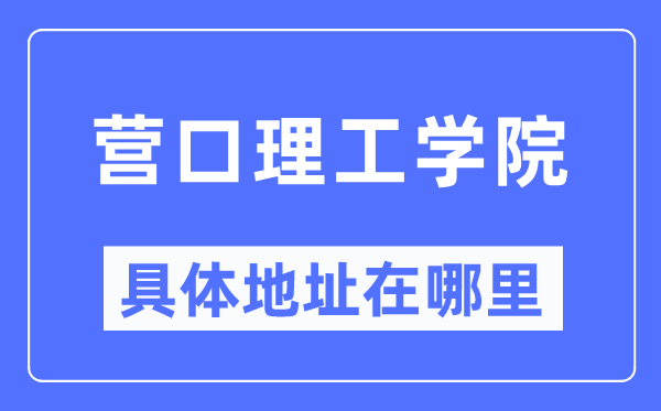 营口理工学院详细地点在那里,在营口的哪一个区？