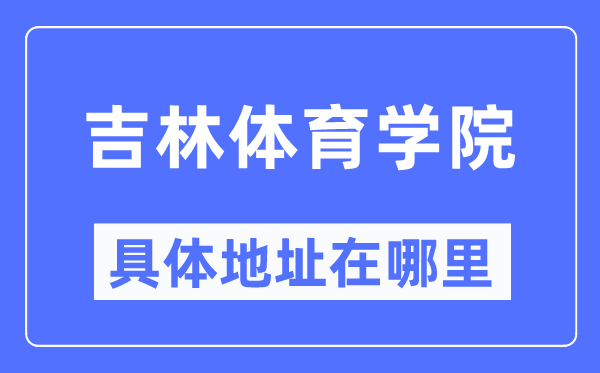 吉林体育学院详细地点在那里,在哪一个都会,哪一个区?