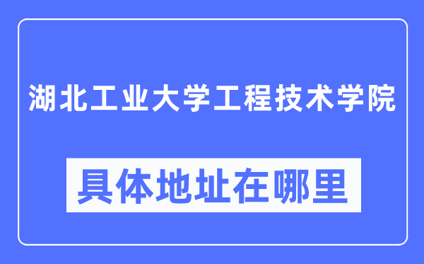 湖北产业大学工程手艺学院详细地点在那里,在哪一个都会,哪一个区?