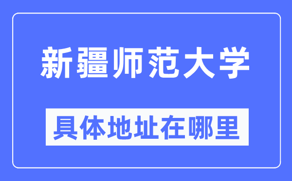 新疆师范大学详细地点在那里,在哪一个都会,哪一个区?