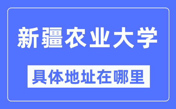 新疆农业大学详细地点在那里,在哪一个都会，哪一个区？