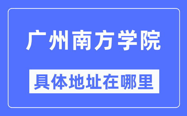 广州南边学院详细地点在那里,在广州的哪一个区？