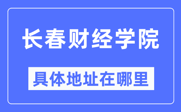 长春财经学院详细地点在那里,在长春的哪一个区？
