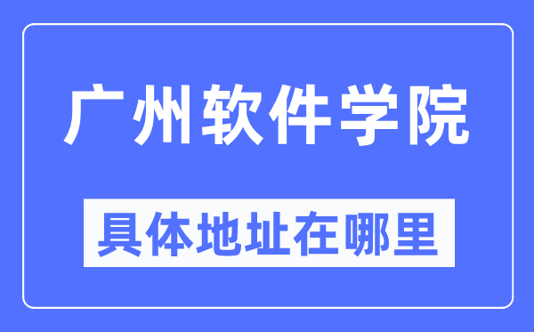 广州软件学院详细地点在那里,在广州的哪一个区？
