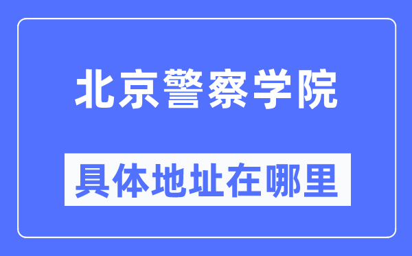 北京差人学院详细地点在那里,在北京的哪一个区？