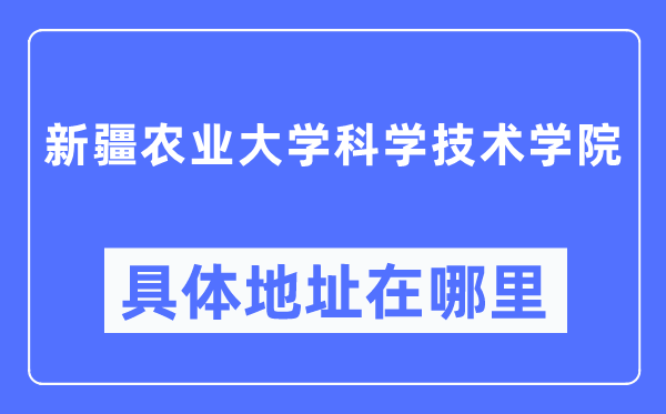 新疆农业大学迷信手艺学院详细地点在那里,在哪一个都会，哪一个区？
