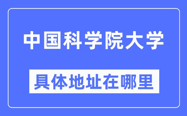 中国迷信院大学详细地点在那里,在哪一个都会，哪一个区？